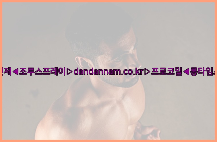 ◀사정지연제◀조루스프레이▷dandannam.co.kr▷프로코밀◀롱타임스프레이◀25_07_23_08_35_01.jpg