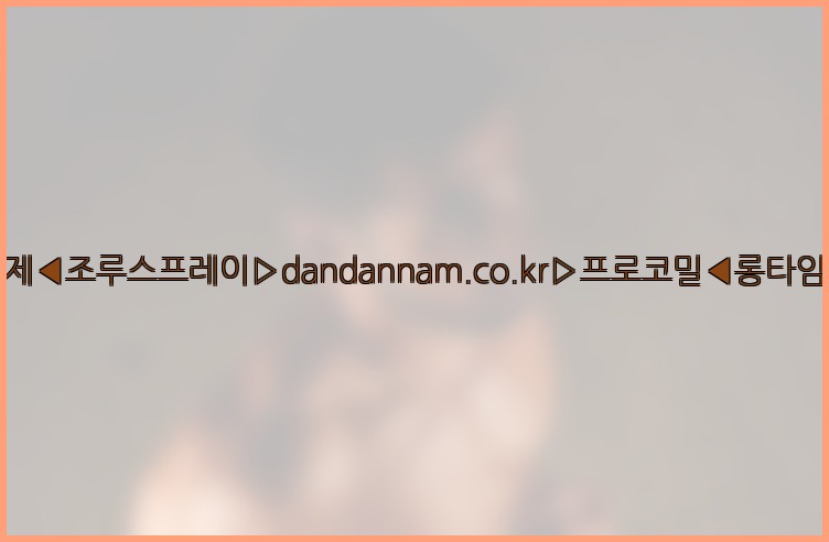 ◀사정지연제◀조루스프레이▷dandannam.co.kr▷프로코밀◀롱타임스프레이◀25_07_23_11_25_47.jpg