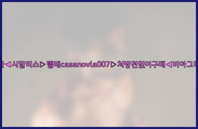비아그라◀시알리스▷텔레casanovia007▷처방전없이구매◀비아그라퀵배송25_07_23_18_03_03.jpg