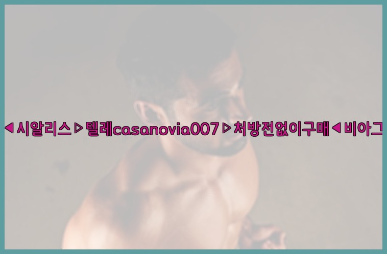 비아그라◀시알리스▷텔레casanovia007▷처방전없이구매◀비아그라퀵배송25_07_23_20_21_03.jpg