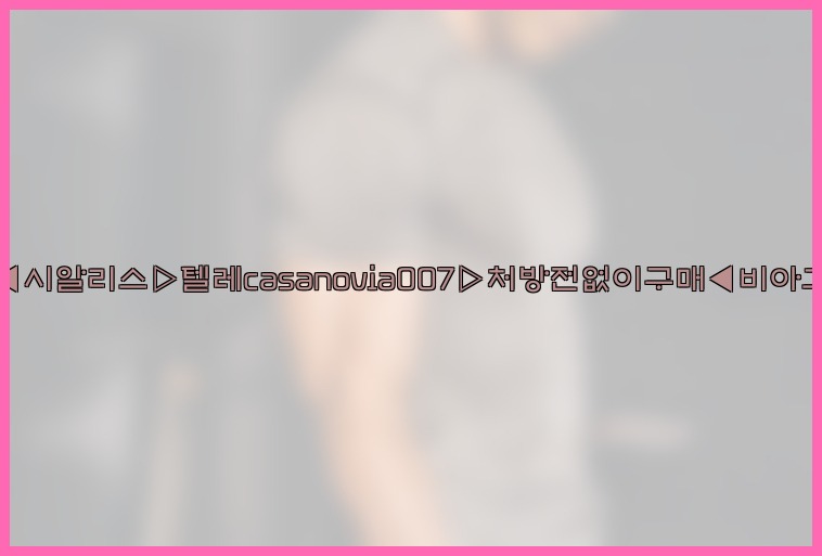 비아그라◀시알리스▷텔레casanovia007▷처방전없이구매◀비아그라퀵배송25_07_24_09_40_57.jpg