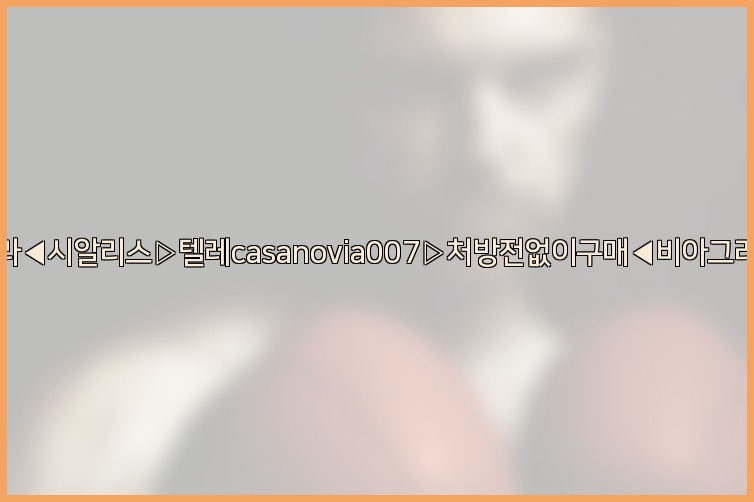 비아그라◀시알리스▷텔레casanovia007▷처방전없이구매◀비아그라퀵배송25_07_24_21_28_42.jpg