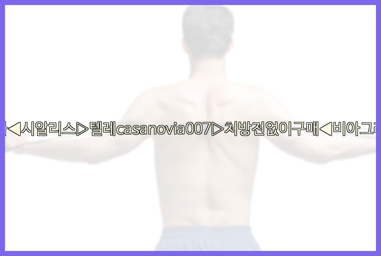 비아그라◀시알리스▷텔레casanovia007▷처방전없이구매◀비아그라퀵배송25_07_24_22_36_08.jpg